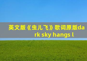 英文版《虫儿飞》歌词原版dark sky hangs l